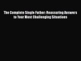 PDF The Complete Single Father: Reassuring Answers to Your Most Challenging Situations  EBook