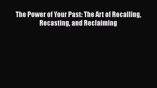 Download The Power of Your Past: The Art of Recalling Recasting and Reclaiming Ebook Free