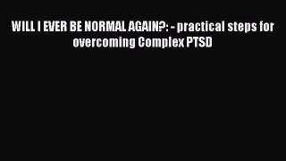 PDF WILL I EVER BE NORMAL AGAIN?: - practical steps for overcoming Complex PTSD Free Books