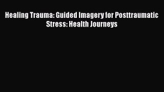 Download Healing Trauma: Guided Imagery for Posttraumatic Stress: Health Journeys Free Books