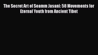 Download The Secret Art of Seamm Jasani: 58 Movements for Eternal Youth from Ancient Tibet