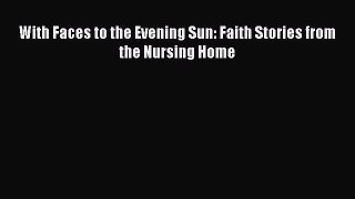 PDF With Faces to the Evening Sun: Faith Stories from the Nursing Home  Read Online