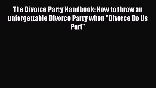 Read The Divorce Party Handbook: How to throw an unforgettable Divorce Party when Divorce Do