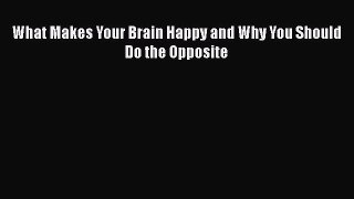 Read What Makes Your Brain Happy and Why You Should Do the Opposite PDF Free
