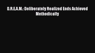 Read D.R.E.A.M.: Deliberately Realized Ends Achieved Methodically Ebook Online