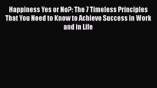 Read Happiness Yes or No?: The 7 Timeless Principles That You Need to Know to Achieve Success