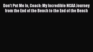 Read Don't Put Me In Coach: My Incredible NCAA Journey from the End of the Bench to the End