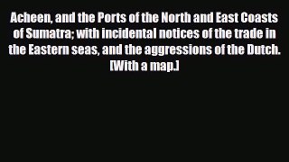 PDF Acheen and the Ports of the North and East Coasts of Sumatra with incidental notices of