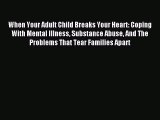 Read When Your Adult Child Breaks Your Heart: Coping With Mental Illness Substance Abuse And