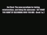 Read Get Real: The new paradigm for dating relationships and living life awesome - GET WHAT