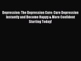 Read Depression: The Depression Cure: Cure Depression Instantly and Become Happy & More Confident