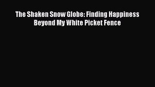 Read The Shaken Snow Globe: Finding Happiness Beyond My White Picket Fence PDF Online