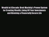 PDF Wealth in A Decade: Brett Machtig's Proven System for Creating Wealth Living Off Your Investments