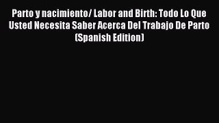 Download Parto y nacimiento/ Labor and Birth: Todo Lo Que Usted Necesita Saber Acerca Del Trabajo