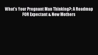 Download What's Your Pregnant Man Thinking?: A Roadmap FOR Expectant & New Mothers Ebook Online