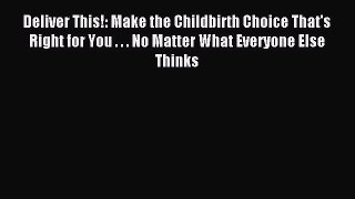 Read Deliver This!: Make the Childbirth Choice That's Right for You . . . No Matter What Everyone