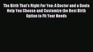 Read The Birth That's Right For You: A Doctor and a Doula Help You Choose and Customize the