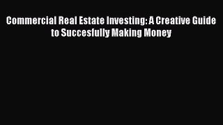 Read Commercial Real Estate Investing: A Creative Guide to Succesfully Making Money Ebook Free
