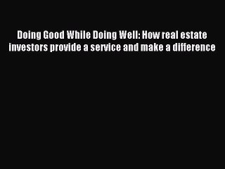 Read Doing Good While Doing Well: How real estate investors provide a service and make a difference