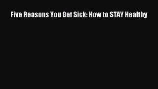 PDF Five Reasons You Get Sick: How to STAY Healthy  EBook