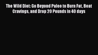 PDF The Wild Diet: Go Beyond Paleo to Burn Fat Beat Cravings and Drop 20 Pounds in 40 days