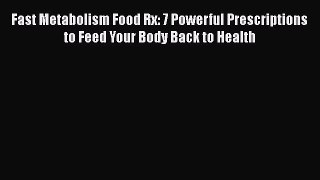 Download Fast Metabolism Food Rx: 7 Powerful Prescriptions to Feed Your Body Back to Health