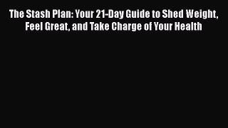 PDF The Stash Plan: Your 21-Day Guide to Shed Weight Feel Great and Take Charge of Your Health