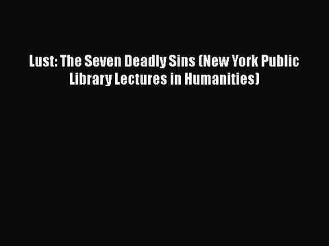 [Download] Lust: The Seven Deadly Sins (New York Public Library Lectures in Humanities) [Download]