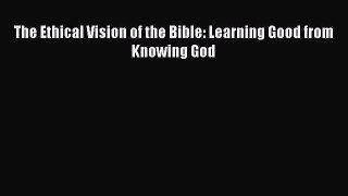[PDF] The Ethical Vision of the Bible: Learning Good from Knowing God [PDF] Online