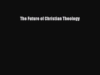 [PDF] The Future of Christian Theology [PDF] Full Ebook