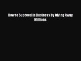 Read How to Succeed in Business by Giving Away Millions Ebook Free