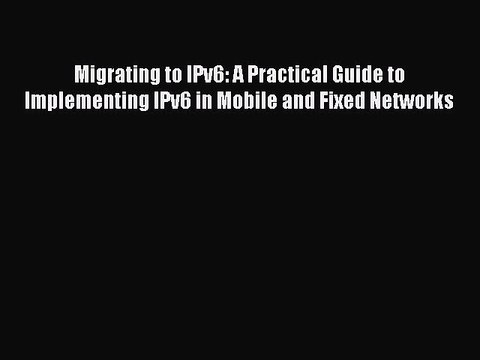 Read Migrating to IPv6: A Practical Guide to Implementing IPv6 in Mobile and Fixed Networks