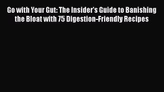 Download Go with Your Gut: The Insider's Guide to Banishing the Bloat with 75 Digestion-Friendly