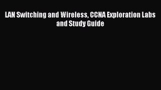 Download LAN Switching and Wireless CCNA Exploration Labs and Study Guide Ebook Free