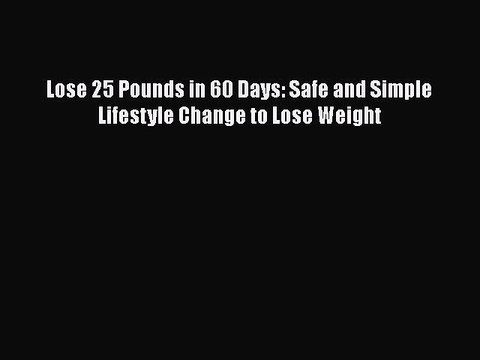 PDF Lose 25 Pounds in 60 Days: Safe and Simple Lifestyle Change to Lose Weight EBook