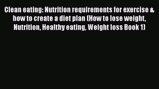 PDF Clean eating: Nutrition requirements for exercise & how to create a diet plan (How to lose