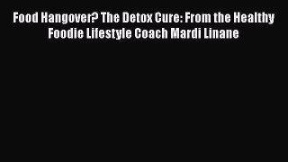 PDF Food Hangover? The Detox Cure: From the Healthy Foodie Lifestyle Coach Mardi Linane  EBook