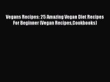 PDF Vegans Recipes: 25 Amazing Vegan Diet Recipes For Beginner (Vegan RecipesCookbooks)  Read