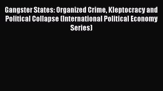 Read Gangster States: Organized Crime Kleptocracy and Political Collapse (International Political