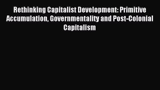 Read Rethinking Capitalist Development: Primitive Accumulation Governmentality and Post-Colonial