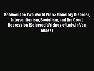 Read Between the Two World Wars: Monetary Disorder Interventionism Socialism and the Great