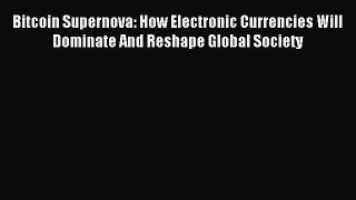 Read Bitcoin Supernova: How Electronic Currencies Will Dominate And Reshape Global Society