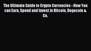 Read The Ultimate Guide to Crypto Currencies - How You can Earn Spend and Invest in Bitcoin