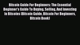 Read Bitcoin Guide For Beginners: The Essential Beginner's Guide To Buying Selling And Investing
