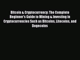 Download Video: Read Bitcoin & Cryptocurrency: The Complete Beginner's Guide to Mining & Investing in Cryptocurrencies