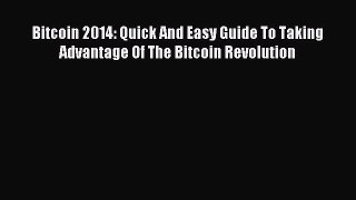 Read Bitcoin 2014: Quick And Easy Guide To Taking Advantage Of The Bitcoin Revolution Ebook