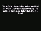 Read The 2016-2021 World Outlook for Precious Metal and Pewter Knives Forks Spoons Carving