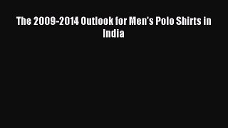 Read The 2009-2014 Outlook for Men's Polo Shirts in India Ebook Free