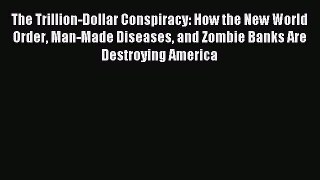 Read The Trillion-Dollar Conspiracy: How the New World Order Man-Made Diseases and Zombie Banks