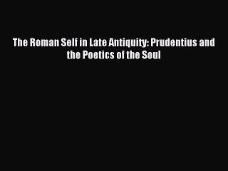 Read The Roman Self in Late Antiquity: Prudentius and the Poetics of the Soul PDF Free